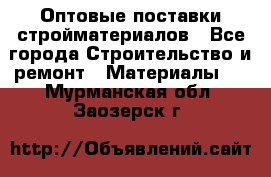 Оптовые поставки стройматериалов - Все города Строительство и ремонт » Материалы   . Мурманская обл.,Заозерск г.